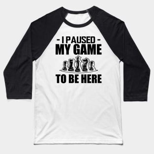 Chess - I paused my game to be here Baseball T-Shirt